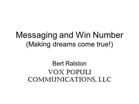Messaging and Win Number (Making dreams come true!) Bert Ralston Vox Populi Communications, LLC.