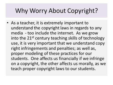 Why Worry About Copyright? As a teacher, it is extremely important to understand the copyright laws in regards to any media - too include the internet.