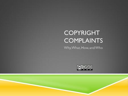 COPYRIGHT COMPLAINTS Why, What, How, and Who. Why Are We Doing This? “To promote the Progress of Science and useful Arts, by securing for limited Times.