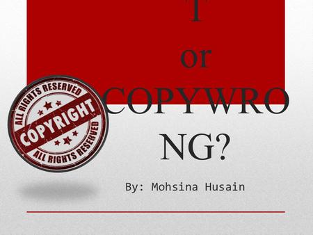 COPYRIGH T or COPYWRO NG? By: Mohsina Husain. COPYRIGHT IS… The legal right given to the originator of a piece of creative work to:  Print  Publish.