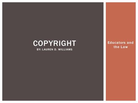 Educators and the Law COPYRIGHT BY: LAUREN D. WILLIAMS.