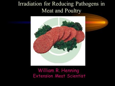 William R. Henning Extension Meat Scientist Irradiation for Reducing Pathogens in Meat and Poultry.