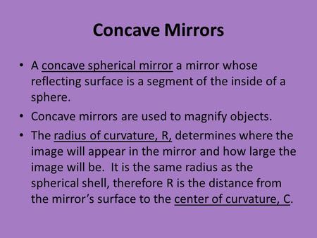 Concave Mirrors A concave spherical mirror a mirror whose reflecting surface is a segment of the inside of a sphere. Concave mirrors are used to magnify.