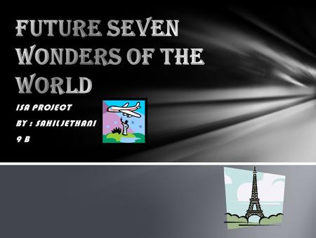 ISA PROJECT BY : SAHIL JETHANI 9 B. INTRODUCTION: The Seven Wonders of the Ancient World is the first known list of the mostSeven Wonders of the Ancient.