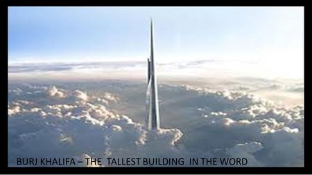 BURJ KHALIFA – THE  TALLEST BUILDING  IN THE WORD