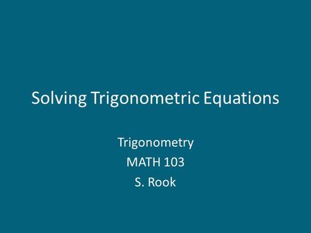 Solving Trigonometric Equations Trigonometry MATH 103 S. Rook.