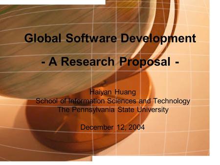Global Software Development - A Research Proposal - Haiyan Huang School of Information Sciences and Technology The Pennsylvania State University December.