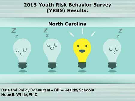 Data and Policy Consultant – DPI – Healthy Schools Hope E. White, Ph.D. 2013 Youth Risk Behavior Survey (YRBS) Results: North Carolina.