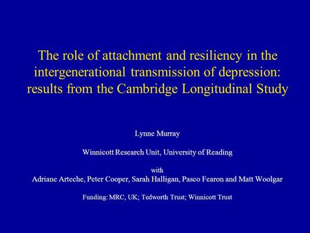 The role of attachment and resiliency in the intergenerational transmission of depression: results from the Cambridge Longitudinal Study Lynne Murray Winnicott.
