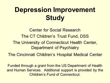 Depression Improvement Study Center for Social Research The CT Children’s Trust Fund, DSS The University of Connecticut Health Center, Department of Psychiatry.