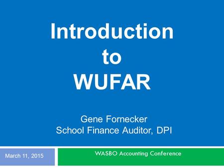WASBO Accounting Conference Gene Fornecker School Finance Auditor, DPI Introduction to WUFAR March 11, 2015.