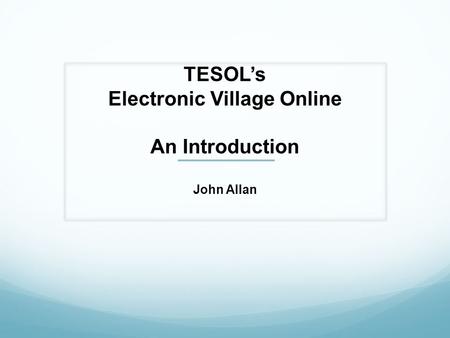 TESOL’s Electronic Village Online An Introduction John Allan.