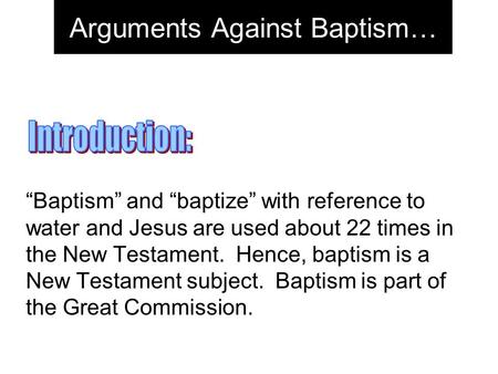 Arguments Against Baptism… “Baptism” and “baptize” with reference to water and Jesus are used about 22 times in the New Testament. Hence, baptism is a.