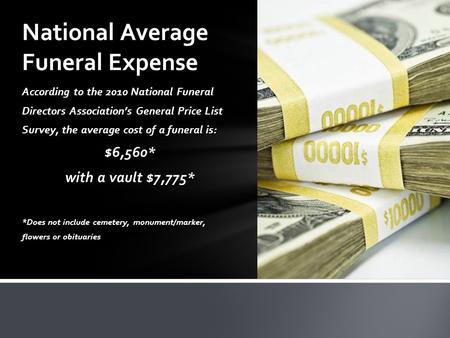 According to the 2010 National Funeral Directors Association’s General Price List Survey, the average cost of a funeral is: $6,560* with a vault $7,775*