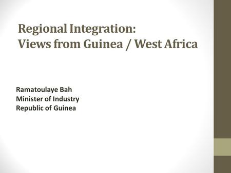 Regional Integration: Views from Guinea / West Africa Ramatoulaye Bah Minister of Industry Republic of Guinea.