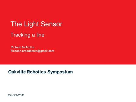 Oakville Robotics Symposium 22-Oct-2011 The Light Sensor Tracking a line Richard McMullin