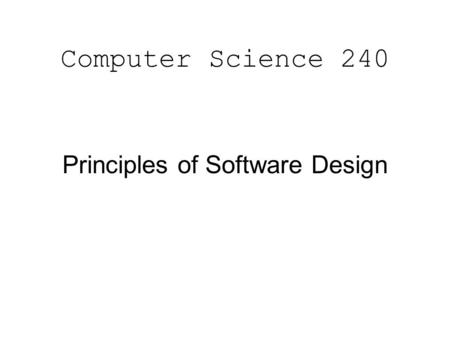 Computer Science 240 Principles of Software Design.