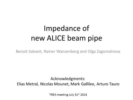 Impedance of new ALICE beam pipe Benoit Salvant, Rainer Wanzenberg and Olga Zagorodnova Acknowledgments: Elias Metral, Nicolas Mounet, Mark Gallilee, Arturo.