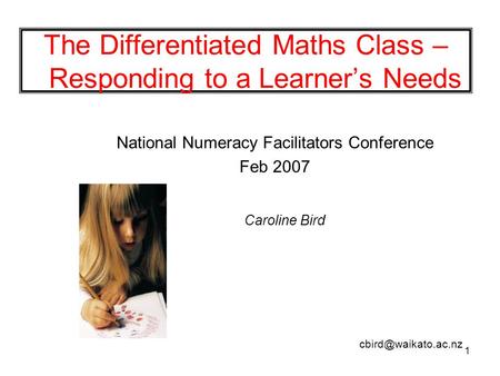 1 The Differentiated Maths Class – Responding to a Learner’s Needs National Numeracy Facilitators Conference Feb 2007 Caroline Bird