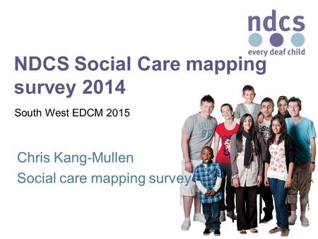 NDCS Social Care mapping survey 2014 Chris Kang-Mullen Social care mapping survey South West EDCM 2015.