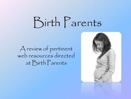 Birth Parents A review of pertinent web resources directed at Birth Parents.