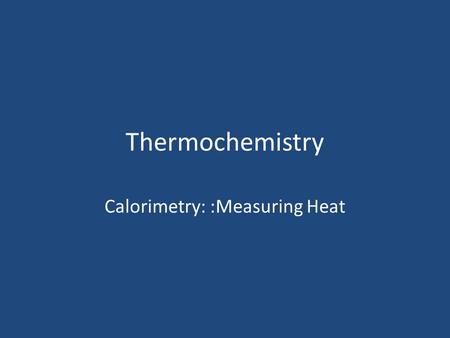 Calorimetry: :Measuring Heat