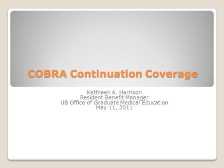 COBRA Continuation Coverage COBRA Continuation Coverage Kathleen A. Harrison Resident Benefit Manager UB Office of Graduate Medical Education May 11, 2011.