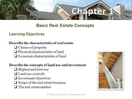 © OnCourse Learning. All Rights Reserved. Basic Real Estate Concepts Learning Objectives Describe the characteristics of real estate  Classes of property.