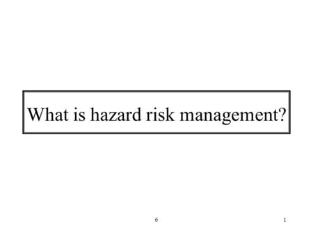 61 What is hazard risk management?. 62 Emergency risk management is “a systematic process that produces a range of measures that contribute to the well.
