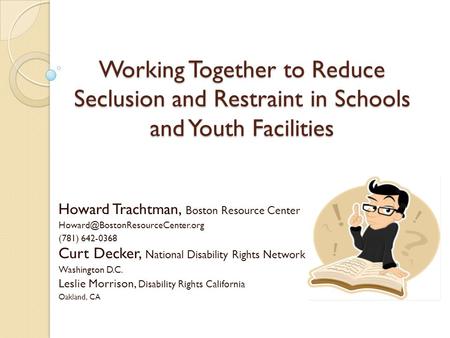 Working Together to Reduce Seclusion and Restraint in Schools and Youth Facilities Howard Trachtman, Boston Resource Center