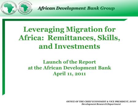 OFFICE OF THE CHIEF ECONOMIST & VICE PRESIDENT, ECON Development Research Department African Development Bank Group Leveraging Migration for Africa: Remittances,