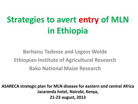 Strategies to avert entry of MLN in Ethiopia Berhanu Tadesse and Legess Wolde Ethiopian Institute of Agricultural Research Bako National Maize Research.