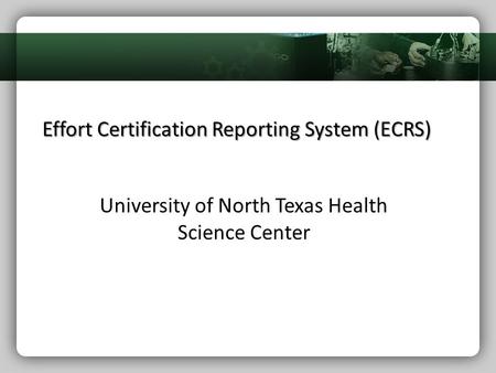 Effort Certification Reporting System (ECRS) University of North Texas Health Science Center.