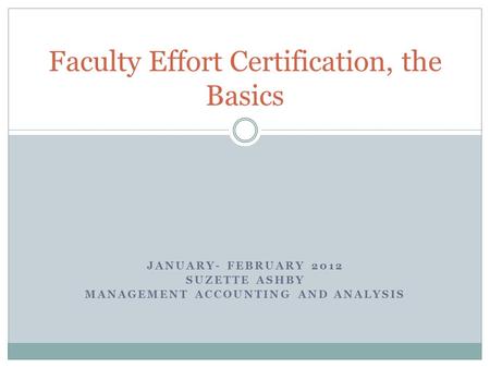 JANUARY- FEBRUARY 2012 SUZETTE ASHBY MANAGEMENT ACCOUNTING AND ANALYSIS Faculty Effort Certification, the Basics.