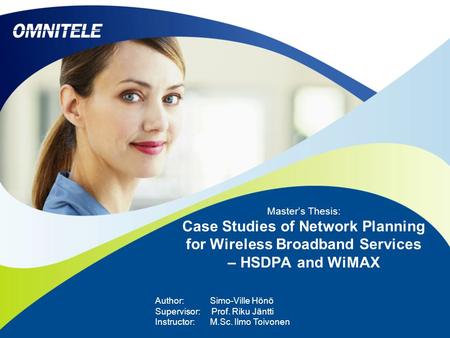 Master’s Thesis: Case Studies of Network Planning for Wireless Broadband Services – HSDPA and WiMAX Author: Simo-Ville Hönö Supervisor: Prof. Riku Jäntti.