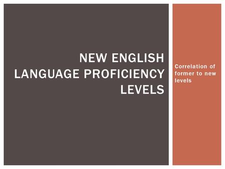 Correlation of former to new levels NEW ENGLISH LANGUAGE PROFICIENCY LEVELS.