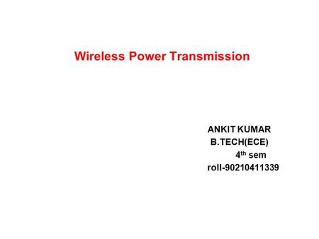 ANKIT KUMAR B.TECH(ECE) 4 th sem roll-90210411339 Wireless Power Transmission.