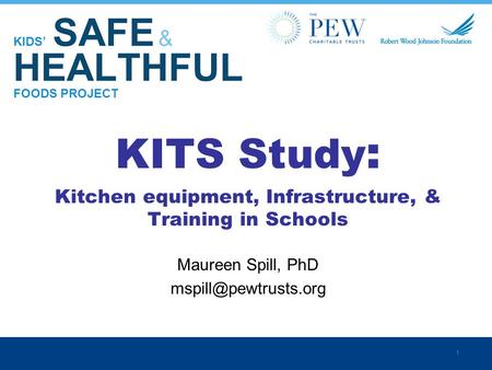 1 KIDS’ SAFE & HEALTHFUL FOODS PROJECT KITS Study : Kitchen equipment, Infrastructure, & Training in Schools Maureen Spill, PhD