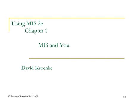 © Pearson Prentice Hall 2009 1-1 Using MIS 2e Chapter 1 MIS and You David Kroenke.