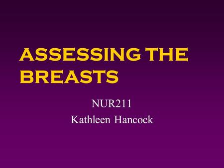 ASSESSING THE BREASTS NUR211 Kathleen Hancock. Assessing the Breasts 4 Obtain a breast history. 4 Perform a breast physical assessment. 4 Document breast.