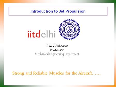 Introduction to Jet Propulsion P M V Subbarao Professor Mechanical Engineering Department Strong and Reliable Muscles for the Aircraft……