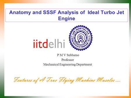Anatomy and SSSF Analysis of Ideal Turbo Jet Engine P M V Subbarao Professor Mechanical Engineering Department Features of A True Flying Machine Muscles.