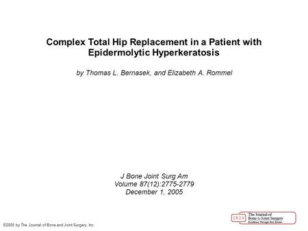 Complex Total Hip Replacement in a Patient with Epidermolytic Hyperkeratosis by Thomas L. Bernasek, and Elizabeth A. Rommel J Bone Joint Surg Am Volume.
