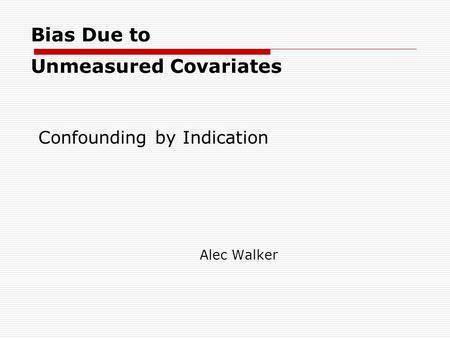 Bias Due to Unmeasured Covariates Alec Walker Confounding by Indication.