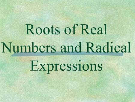 Roots of Real Numbers and Radical Expressions. Definition of n th Root ** For a square root the value of n is 2. For any real numbers a and b and any.