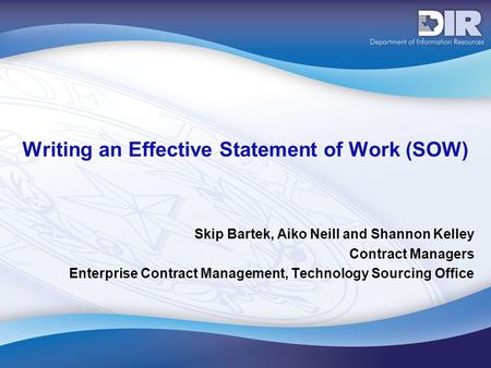 Writing an Effective Statement of Work (SOW) Skip Bartek, Aiko Neill and Shannon Kelley Contract Managers Enterprise Contract Management, Technology Sourcing.