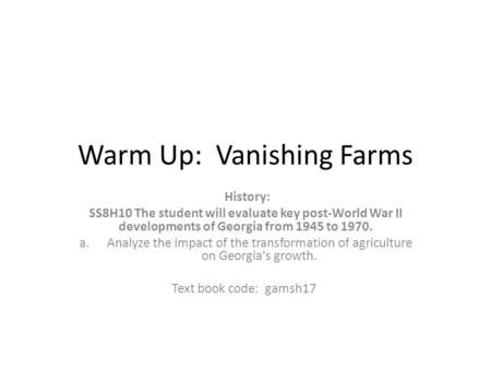 Warm Up: Vanishing Farms History: SS8H10 The student will evaluate key post-World War II developments of Georgia from 1945 to 1970. a.Analyze the impact.