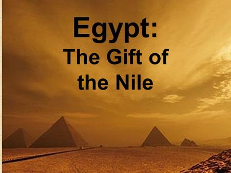 Egypt: The Gift of the Nile. Nile River: Longest in world 4,100 miles Moves NORTH Floods each September leaving “black soil”