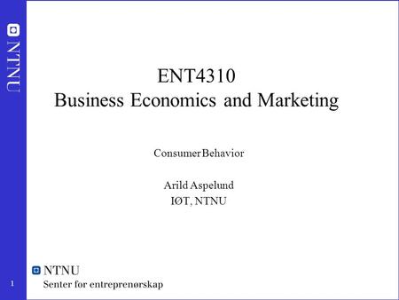 1 ENT4310 Business Economics and Marketing Consumer Behavior Arild Aspelund IØT, NTNU.