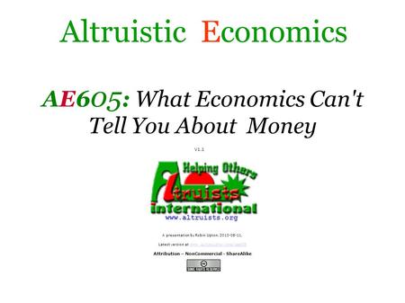 Altruistic Economics A presentation by Robin Upton, 2010-08-11, Latest version at www.altruists.org/ae605 www.altruists.org/ae605 Attribution – NonCommercial.